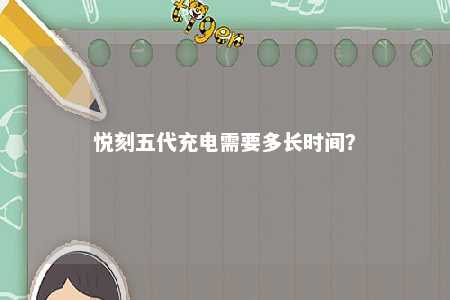 悦刻五代充电需要多长时间？ 